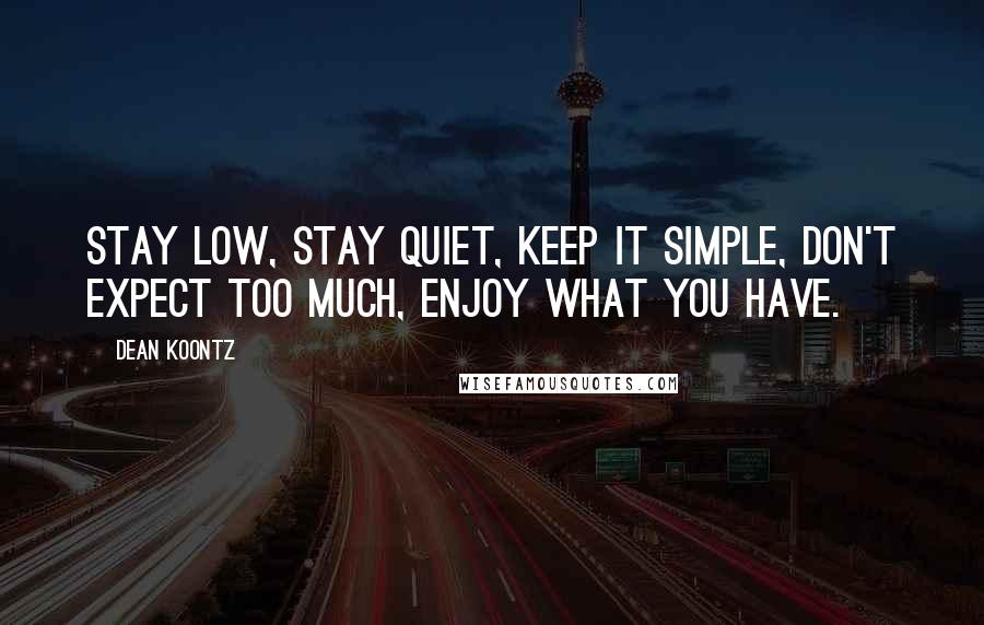 Dean Koontz Quotes: Stay low, stay quiet, keep it simple, don't expect too much, enjoy what you have.