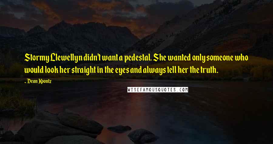 Dean Koontz Quotes: Stormy Llewellyn didn't want a pedestal. She wanted only someone who would look her straight in the eyes and always tell her the truth.
