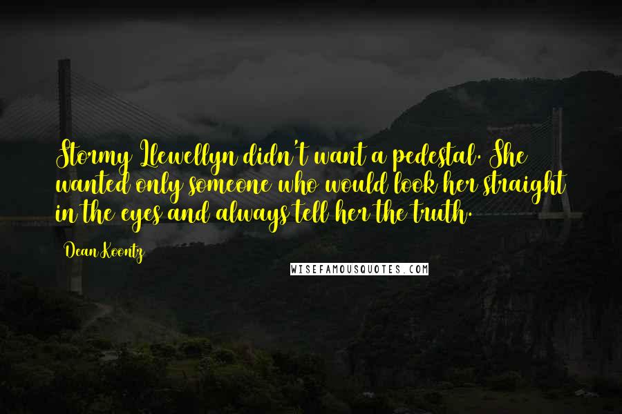 Dean Koontz Quotes: Stormy Llewellyn didn't want a pedestal. She wanted only someone who would look her straight in the eyes and always tell her the truth.