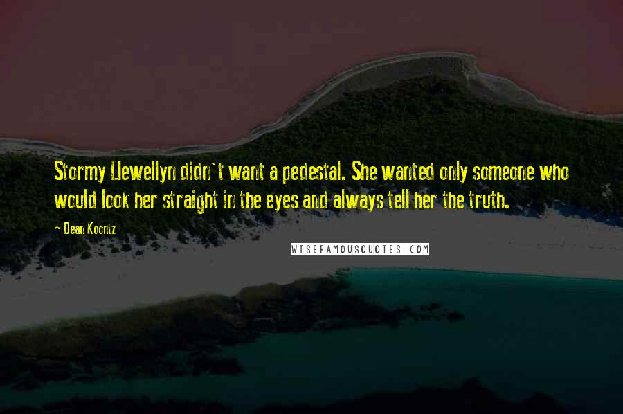 Dean Koontz Quotes: Stormy Llewellyn didn't want a pedestal. She wanted only someone who would look her straight in the eyes and always tell her the truth.