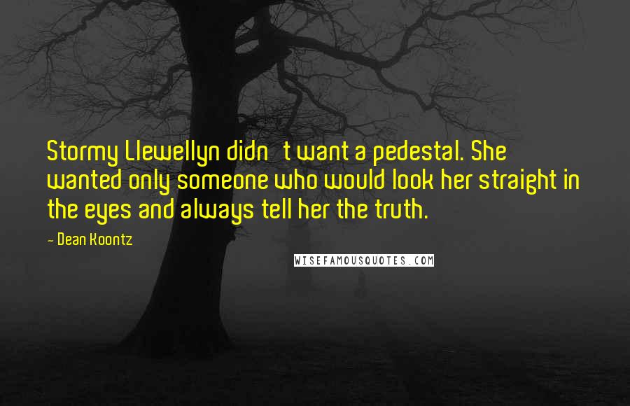 Dean Koontz Quotes: Stormy Llewellyn didn't want a pedestal. She wanted only someone who would look her straight in the eyes and always tell her the truth.