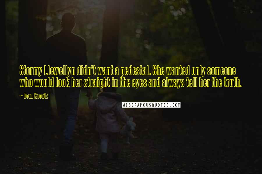 Dean Koontz Quotes: Stormy Llewellyn didn't want a pedestal. She wanted only someone who would look her straight in the eyes and always tell her the truth.