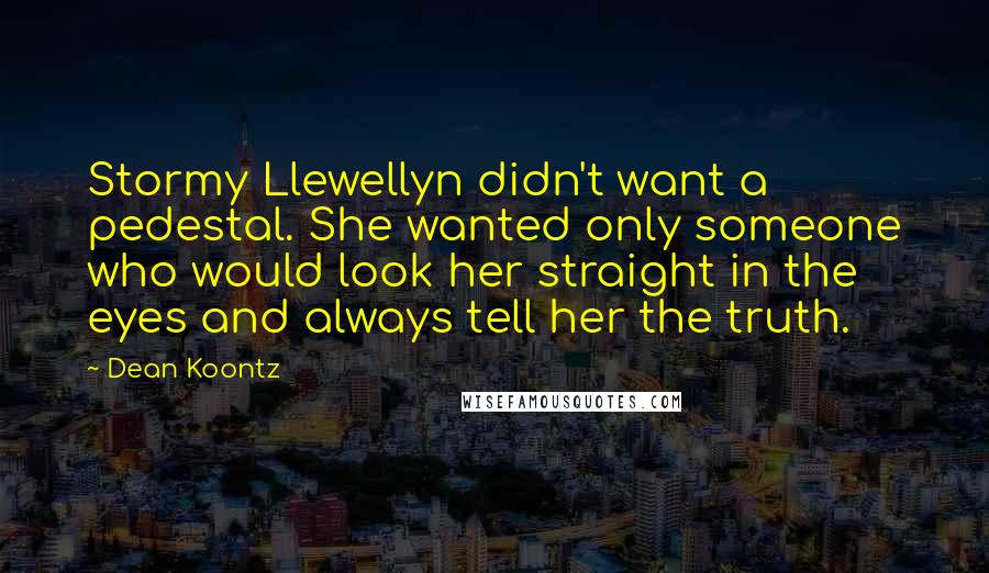 Dean Koontz Quotes: Stormy Llewellyn didn't want a pedestal. She wanted only someone who would look her straight in the eyes and always tell her the truth.
