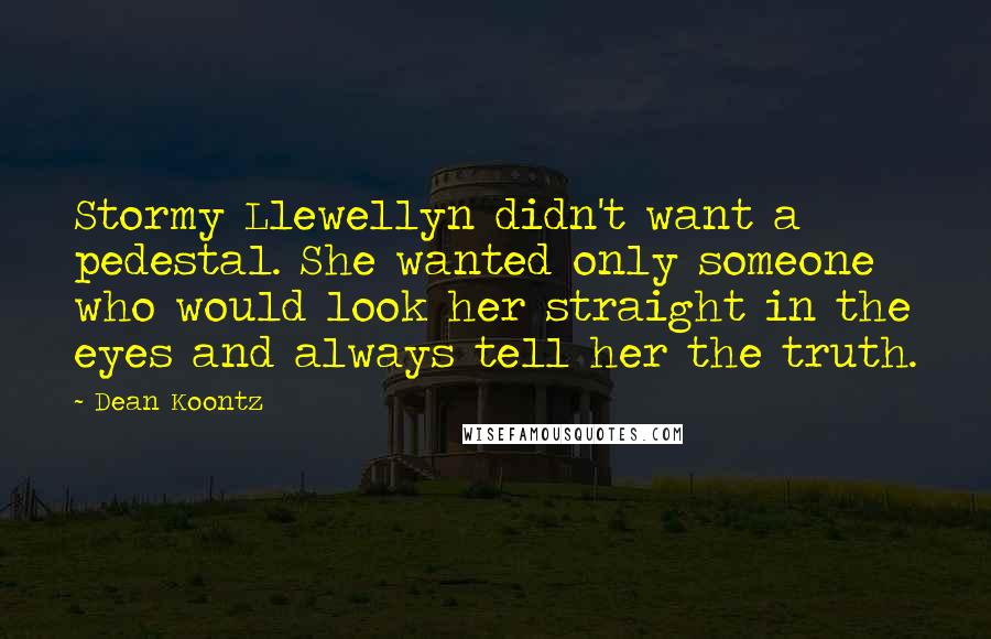 Dean Koontz Quotes: Stormy Llewellyn didn't want a pedestal. She wanted only someone who would look her straight in the eyes and always tell her the truth.