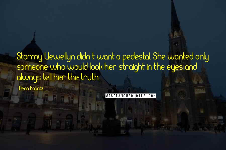 Dean Koontz Quotes: Stormy Llewellyn didn't want a pedestal. She wanted only someone who would look her straight in the eyes and always tell her the truth.