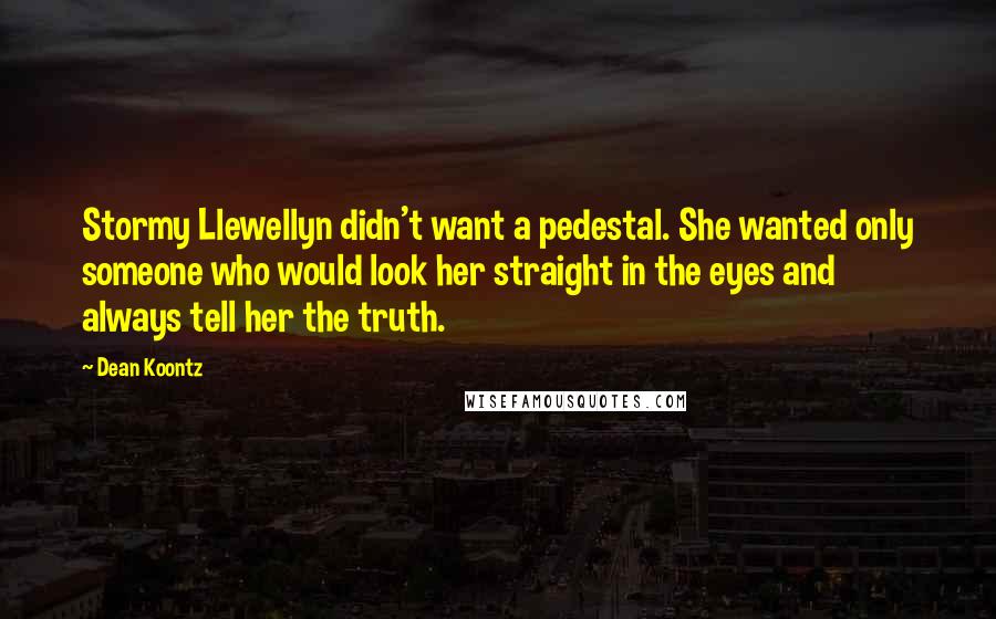 Dean Koontz Quotes: Stormy Llewellyn didn't want a pedestal. She wanted only someone who would look her straight in the eyes and always tell her the truth.
