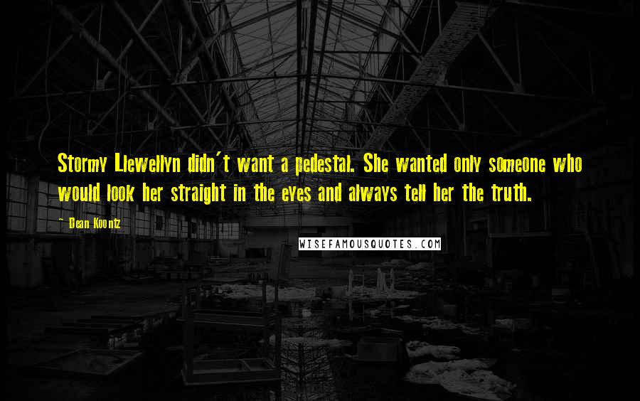 Dean Koontz Quotes: Stormy Llewellyn didn't want a pedestal. She wanted only someone who would look her straight in the eyes and always tell her the truth.