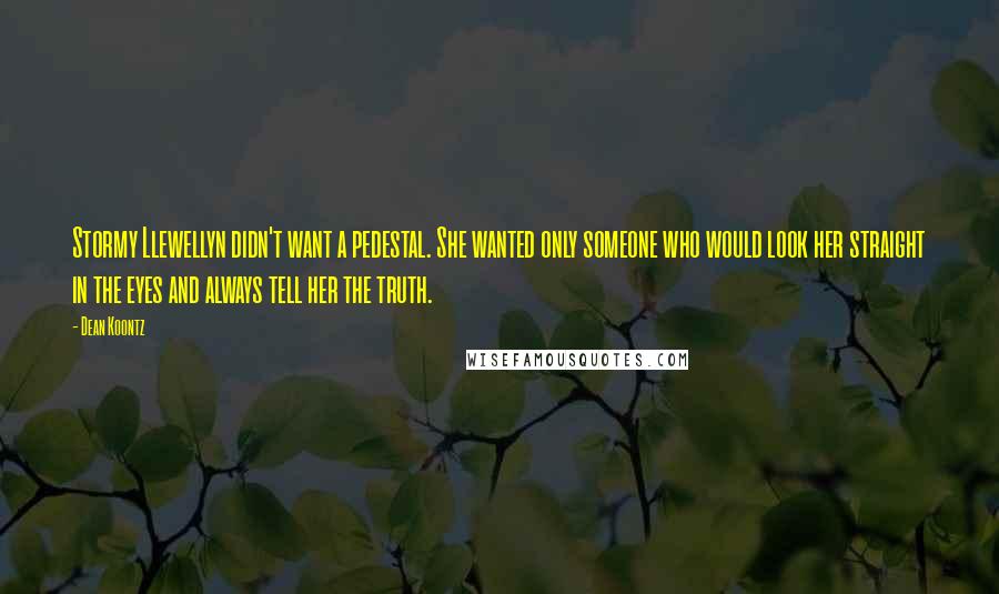 Dean Koontz Quotes: Stormy Llewellyn didn't want a pedestal. She wanted only someone who would look her straight in the eyes and always tell her the truth.