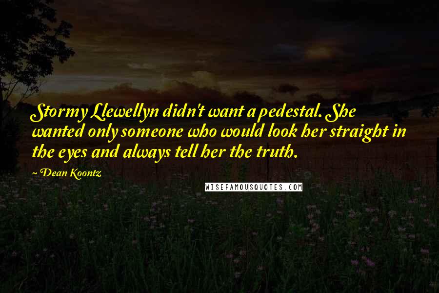 Dean Koontz Quotes: Stormy Llewellyn didn't want a pedestal. She wanted only someone who would look her straight in the eyes and always tell her the truth.