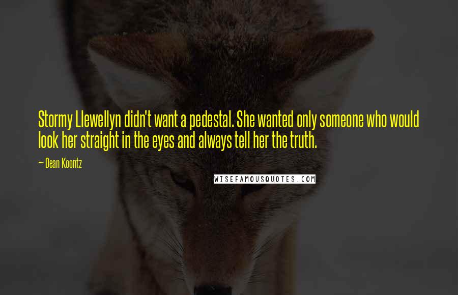 Dean Koontz Quotes: Stormy Llewellyn didn't want a pedestal. She wanted only someone who would look her straight in the eyes and always tell her the truth.