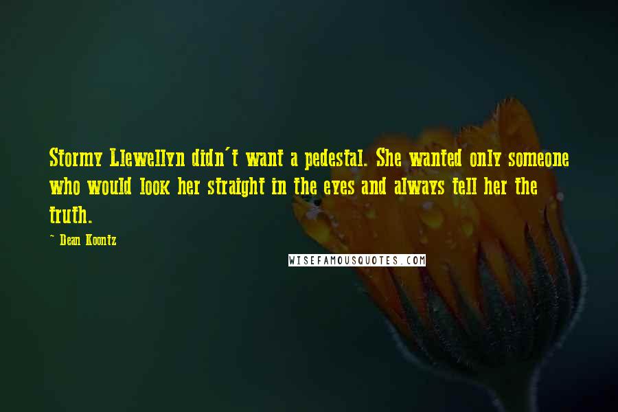 Dean Koontz Quotes: Stormy Llewellyn didn't want a pedestal. She wanted only someone who would look her straight in the eyes and always tell her the truth.