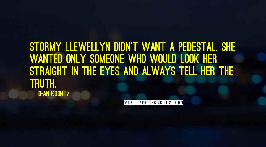 Dean Koontz Quotes: Stormy Llewellyn didn't want a pedestal. She wanted only someone who would look her straight in the eyes and always tell her the truth.