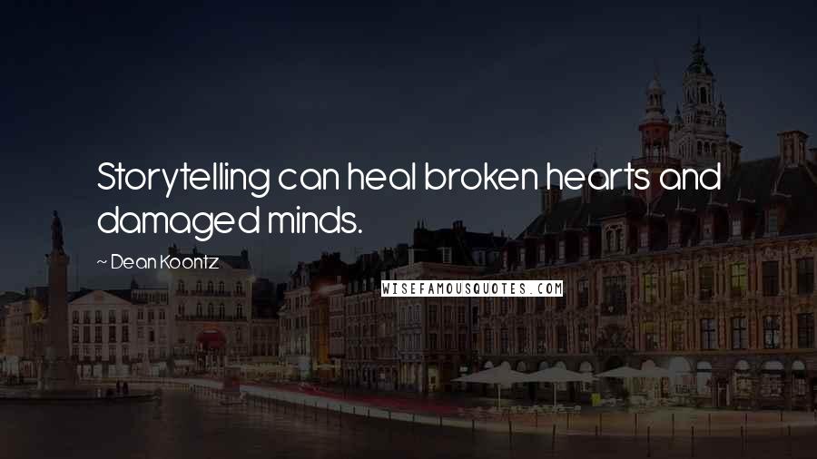 Dean Koontz Quotes: Storytelling can heal broken hearts and damaged minds.