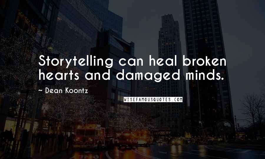Dean Koontz Quotes: Storytelling can heal broken hearts and damaged minds.