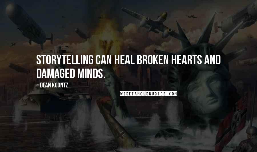 Dean Koontz Quotes: Storytelling can heal broken hearts and damaged minds.