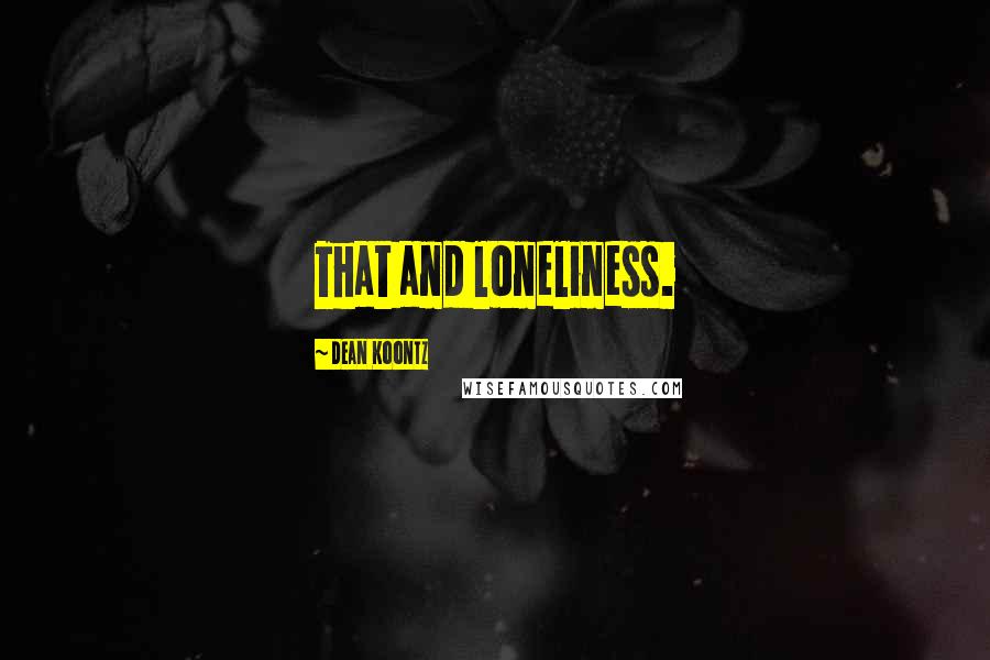 Dean Koontz Quotes: That and loneliness.
