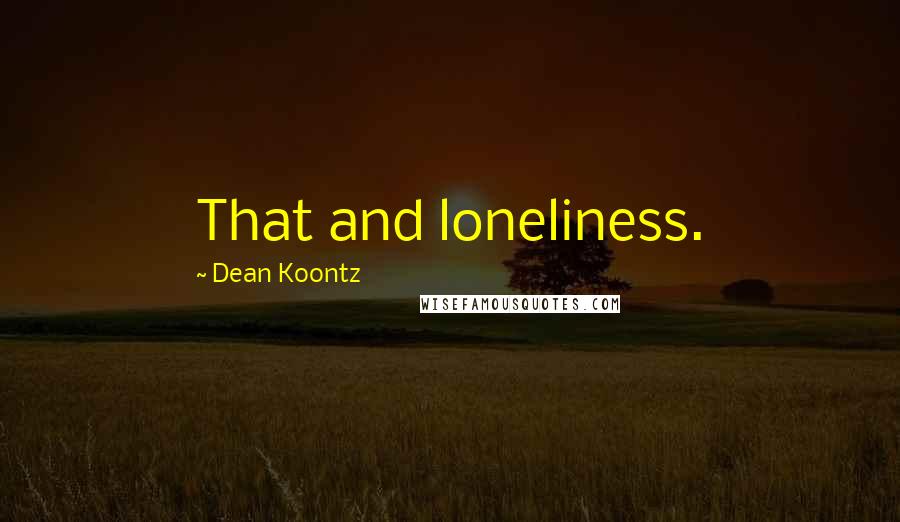 Dean Koontz Quotes: That and loneliness.