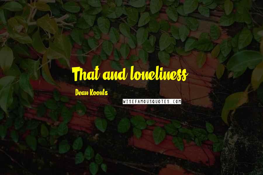 Dean Koontz Quotes: That and loneliness.