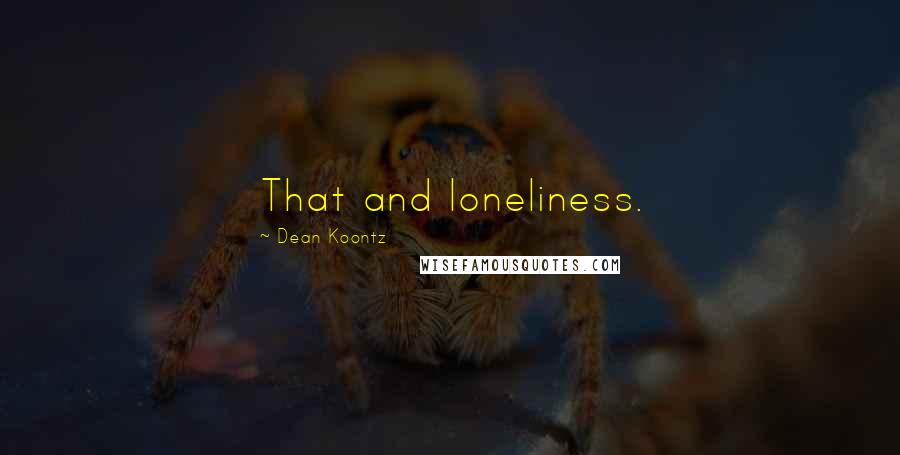 Dean Koontz Quotes: That and loneliness.