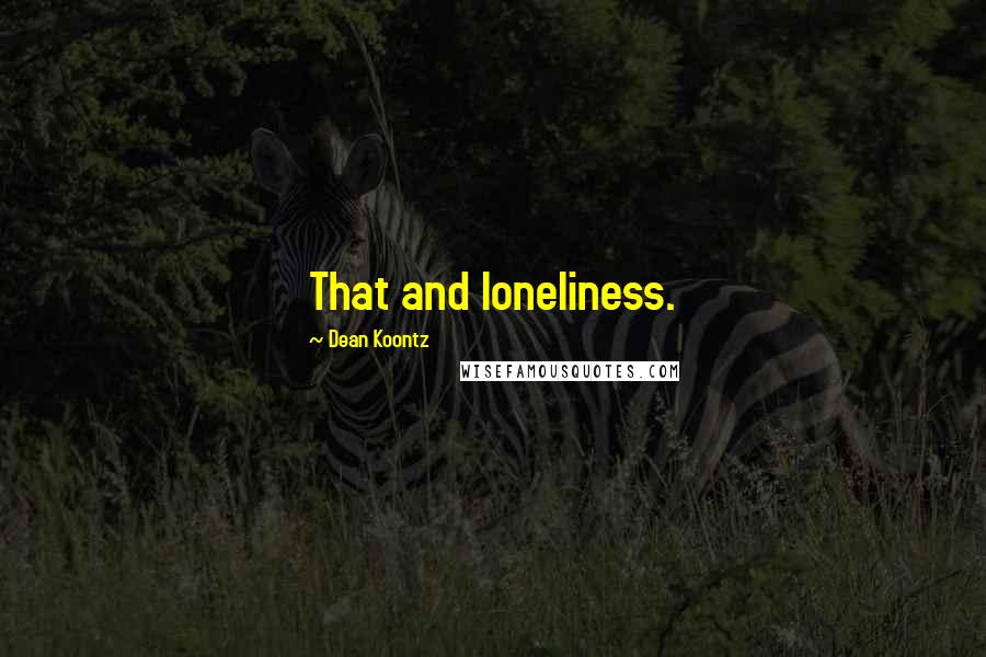 Dean Koontz Quotes: That and loneliness.