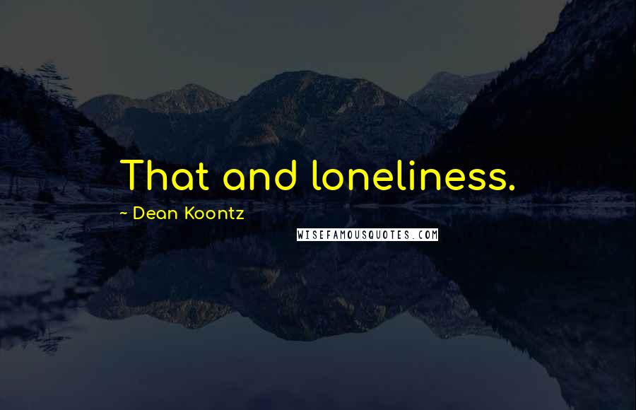 Dean Koontz Quotes: That and loneliness.