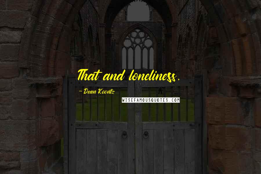 Dean Koontz Quotes: That and loneliness.