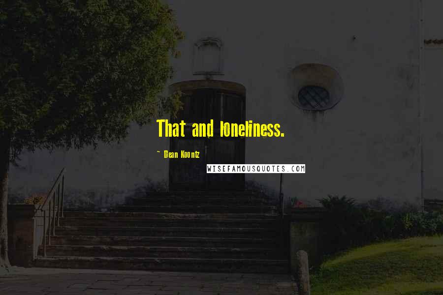 Dean Koontz Quotes: That and loneliness.
