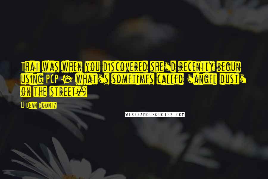 Dean Koontz Quotes: That was when you discovered she'd recently begun using PCP - what's sometimes called 'angel dust' on the street.