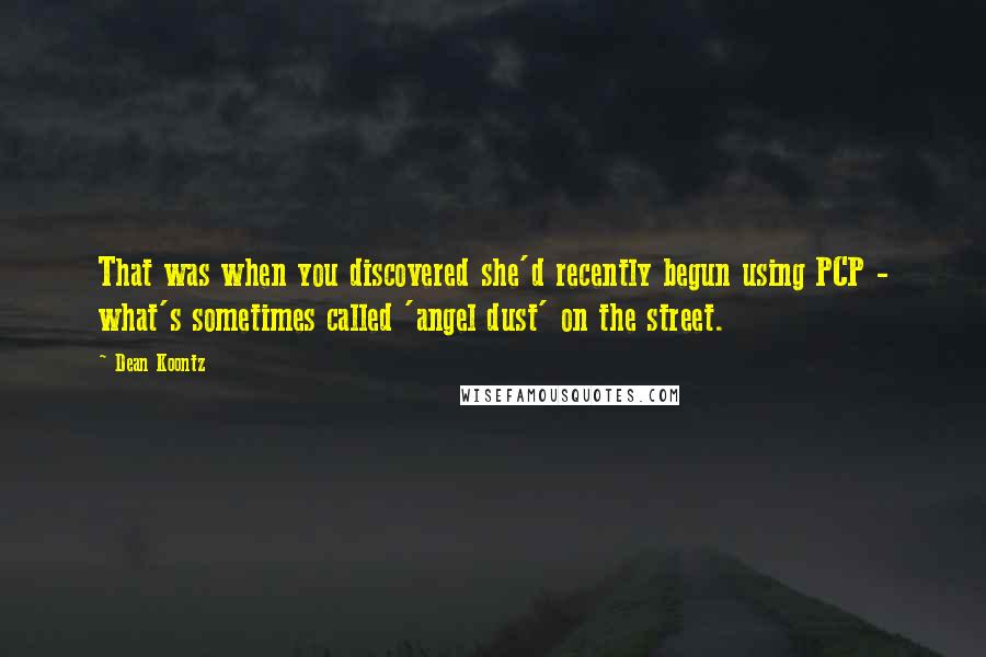 Dean Koontz Quotes: That was when you discovered she'd recently begun using PCP - what's sometimes called 'angel dust' on the street.