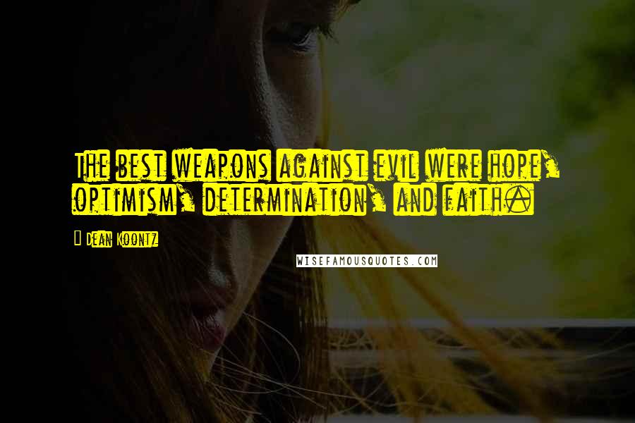 Dean Koontz Quotes: The best weapons against evil were hope, optimism, determination, and faith.