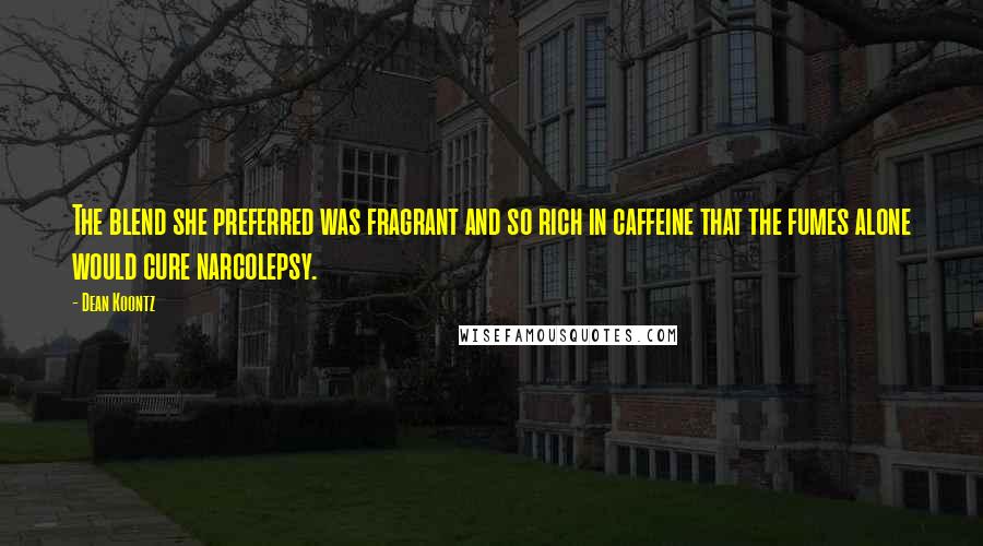 Dean Koontz Quotes: The blend she preferred was fragrant and so rich in caffeine that the fumes alone would cure narcolepsy.