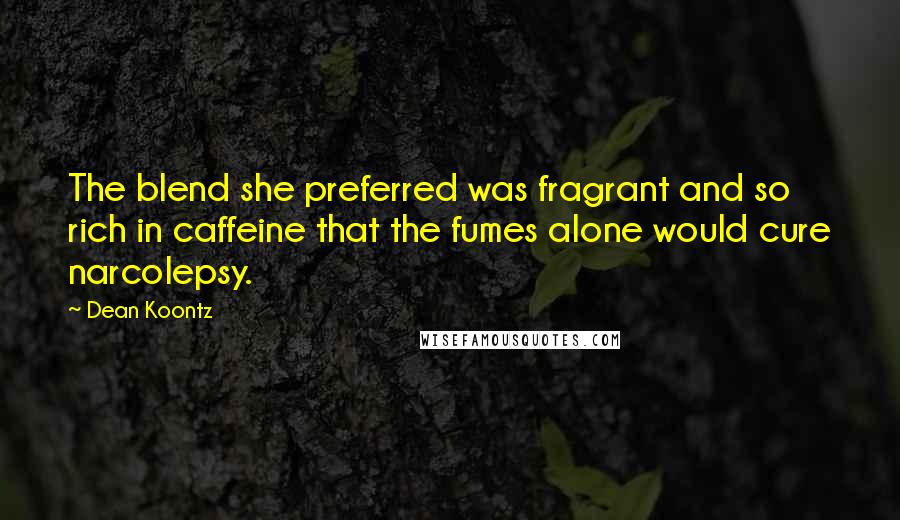 Dean Koontz Quotes: The blend she preferred was fragrant and so rich in caffeine that the fumes alone would cure narcolepsy.