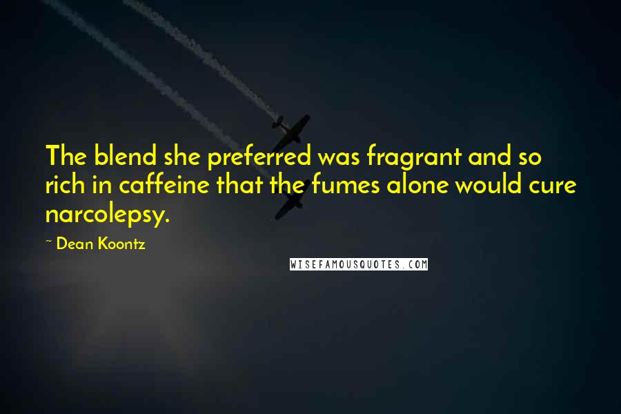 Dean Koontz Quotes: The blend she preferred was fragrant and so rich in caffeine that the fumes alone would cure narcolepsy.