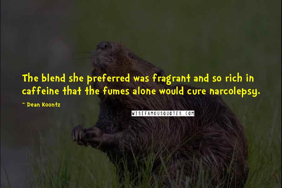 Dean Koontz Quotes: The blend she preferred was fragrant and so rich in caffeine that the fumes alone would cure narcolepsy.