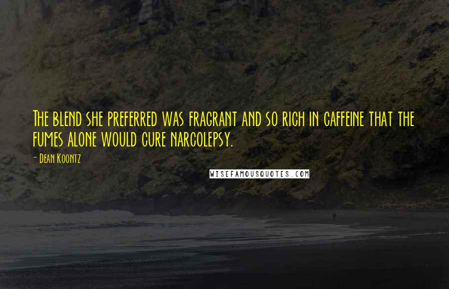 Dean Koontz Quotes: The blend she preferred was fragrant and so rich in caffeine that the fumes alone would cure narcolepsy.