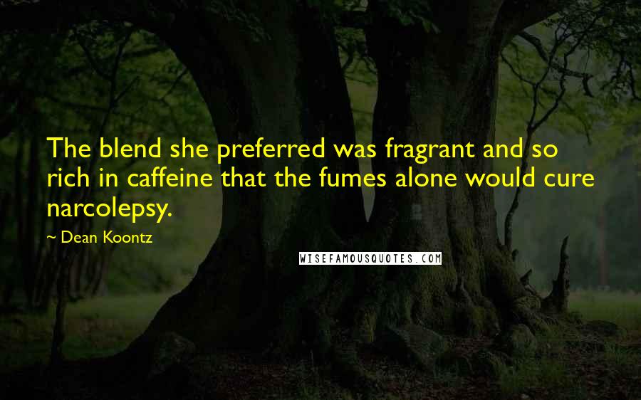 Dean Koontz Quotes: The blend she preferred was fragrant and so rich in caffeine that the fumes alone would cure narcolepsy.