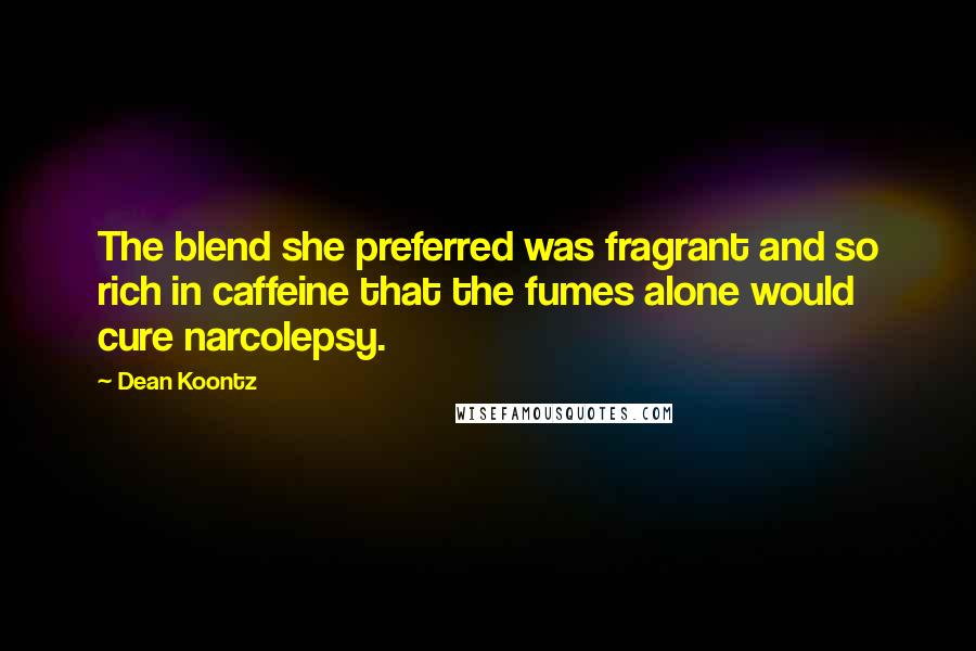 Dean Koontz Quotes: The blend she preferred was fragrant and so rich in caffeine that the fumes alone would cure narcolepsy.