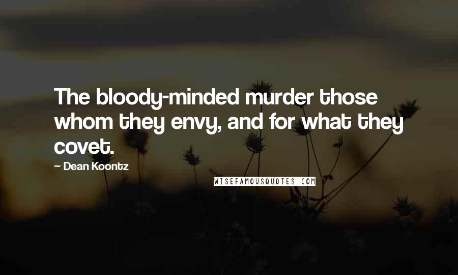 Dean Koontz Quotes: The bloody-minded murder those whom they envy, and for what they covet.