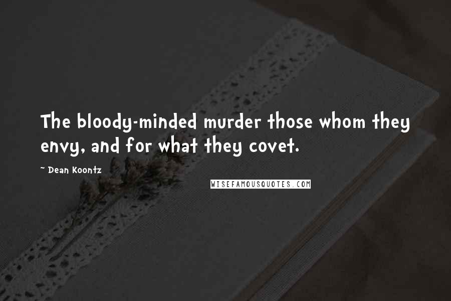 Dean Koontz Quotes: The bloody-minded murder those whom they envy, and for what they covet.