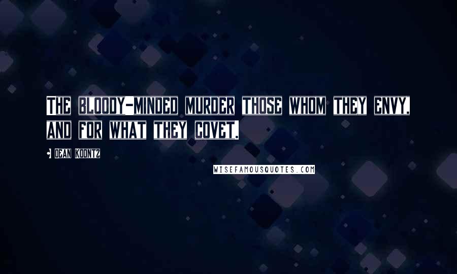 Dean Koontz Quotes: The bloody-minded murder those whom they envy, and for what they covet.