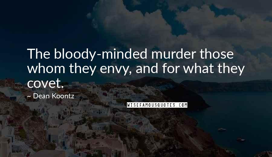 Dean Koontz Quotes: The bloody-minded murder those whom they envy, and for what they covet.