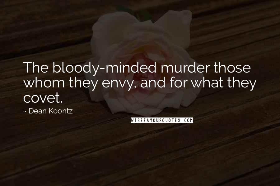 Dean Koontz Quotes: The bloody-minded murder those whom they envy, and for what they covet.