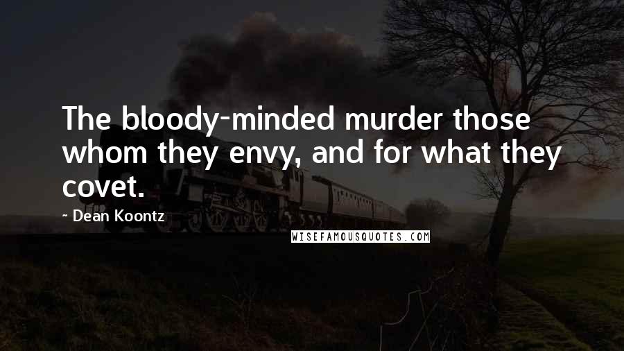 Dean Koontz Quotes: The bloody-minded murder those whom they envy, and for what they covet.