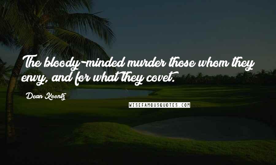 Dean Koontz Quotes: The bloody-minded murder those whom they envy, and for what they covet.