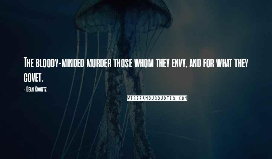 Dean Koontz Quotes: The bloody-minded murder those whom they envy, and for what they covet.