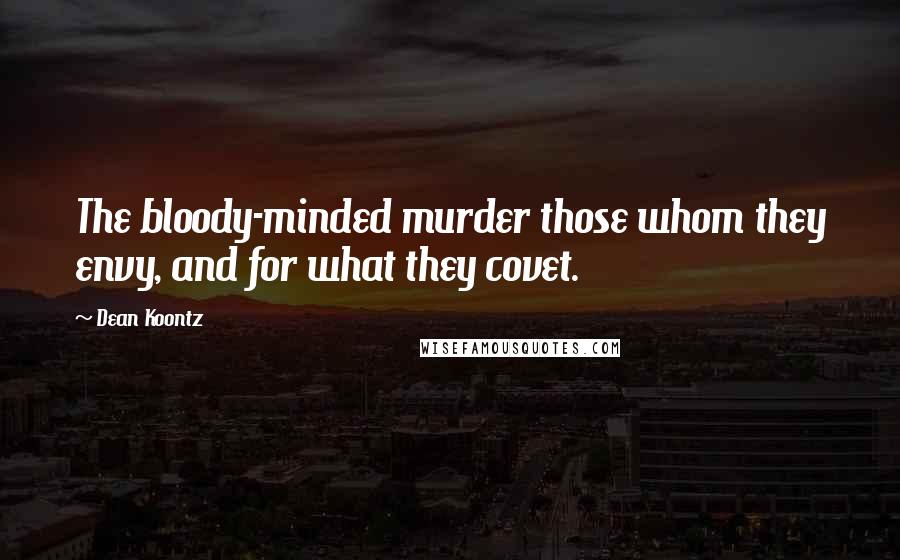 Dean Koontz Quotes: The bloody-minded murder those whom they envy, and for what they covet.