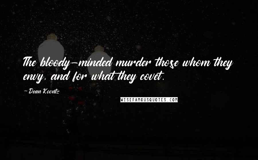 Dean Koontz Quotes: The bloody-minded murder those whom they envy, and for what they covet.