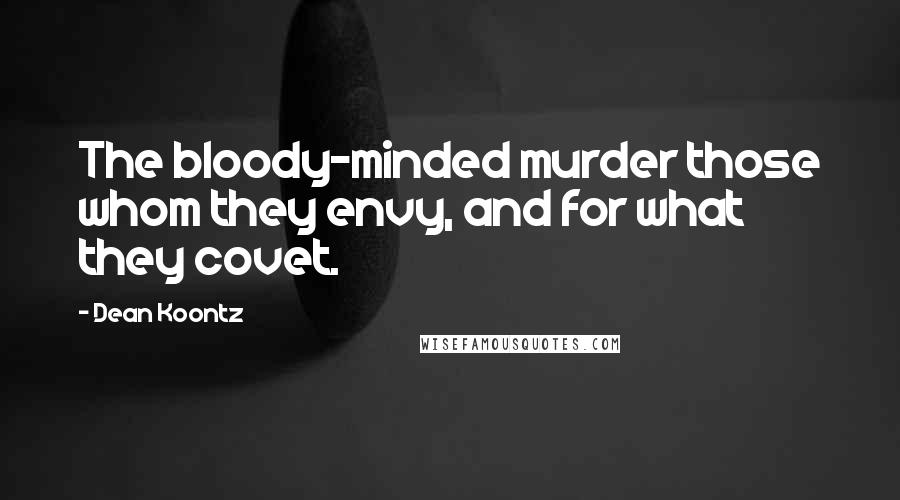 Dean Koontz Quotes: The bloody-minded murder those whom they envy, and for what they covet.