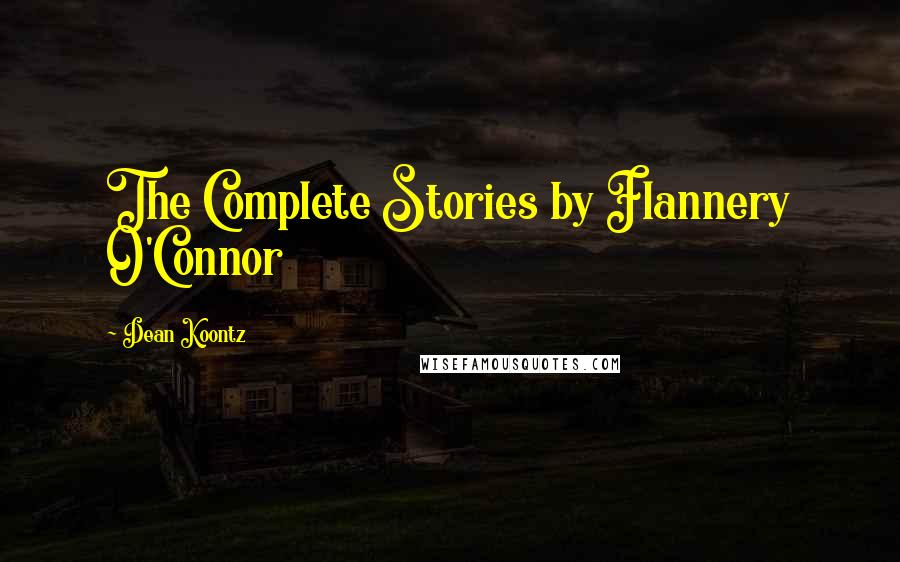 Dean Koontz Quotes: The Complete Stories by Flannery O'Connor