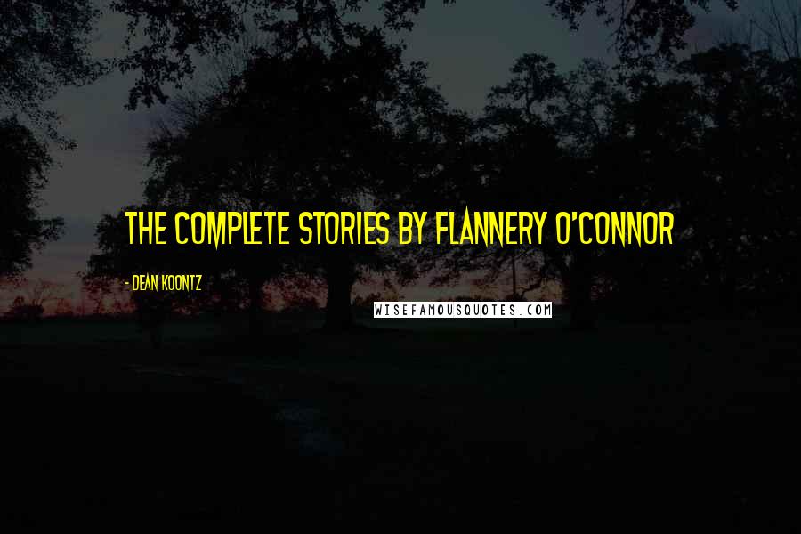 Dean Koontz Quotes: The Complete Stories by Flannery O'Connor